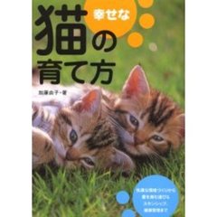 幸せな猫の育て方　暮らし方・遊び方・健康管理　快適な環境づくりから愛を育む遊び＆スキンシップ、健康管理まで