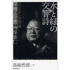 水と緑の交響詩　創成する精神　環境工学者・丹保憲仁　評伝