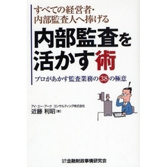 内部監査を活かす術　すべての経営者・内部監査人へ捧げる　プロがあかす監査業務の３８の極意