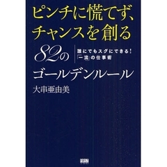 ピンチに慌てず、チャンスを創る８２のゴールデンルール　誰にでもスグにできる！「一流」の仕事術