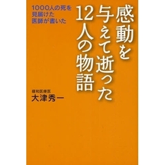 感動を与えて逝った１２人の物語　１０００人の死を見届けた医師が書いた