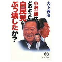 小沢一郎はどのように自民党をぶっ壊したか？