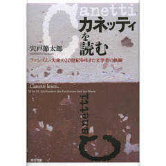 カネッティを読む　ファシズム・大衆の２０世紀を生きた文学者の軌跡
