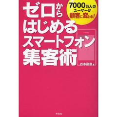 ゼロからはじめるスマートフォン集客術　７０００万人のユーザーが顧客に変わる！