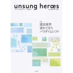 ｕｎｓｕｎｇ　ｈｅｒｏｅｓ　クライアントの真のパートナーを目指して　ｖｏｌ．０７（２０１５ｓｐｒｉｎｇ）　特集建設業界遅れてきたパラダイムシフト