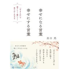 幸せになる言葉幸せにする言葉　「やまと心」で凛々しく・優しく・柔らかく生きる