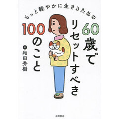 もっと軽やかに生きるための６０歳でリセットすべき１００のこと