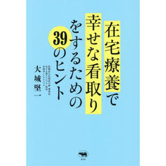 在宅療養で幸せな看取りをするための３９のヒント