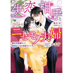 失恋相手と今日からニセモノ夫婦はじめます　愛なき結婚をした警視正に実は溺愛されていました