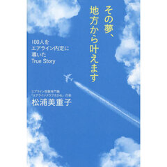 その夢、地方から叶えます　１００人をエアライン内定に導いたＴｒｕｅ　Ｓｔｏｒｙ
