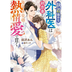 執着強めな外科医は初恋妻をひたむきな熱情愛で貫く