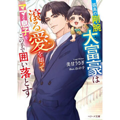 孤高の剛腕大富豪は滾る愛を知ってママと息子をこの手で囲い落とす