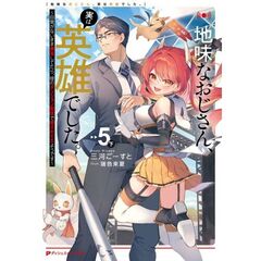 地味なおじさん、実は英雄でした。 ～自覚がないまま無双してたら、姪のダンジョン配信で晒されてたようです～ 5 (下)