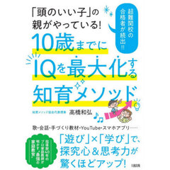 「頭のいい子」の親がやっている！１０歳までにＩＱを最大化する知育メソッド　超難関校の合格者が続出！！