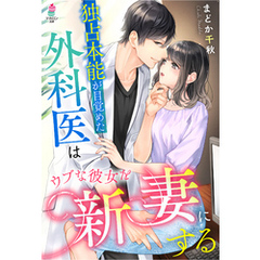 独占本能が目覚めた外科医はウブな彼女を新妻にする