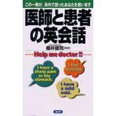 医師と患者の英会話　Ｈｅｌｐ　ｍｅ　ｄｏｃｔｏｒ！！　この一冊が、海外で困ったあなたを救います