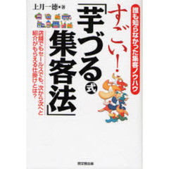 すごい！「芋づる式集客法」　誰も知らなかった集客ノウハウ　店舗でもセールスでも、次から次へと紹介がもらえる仕掛けとは？
