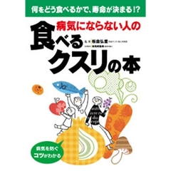 病気にならない人の食べるクスリの本　何をどう食べるかで、寿命が決まる！？　病気を防ぐコツがわかる