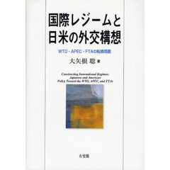 国際レジームと日米の外交構想　ＷＴＯ・ＡＰＥＣ・ＦＴＡの転換局面