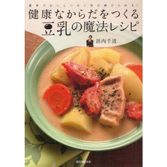 健康なからだをつくる豆乳の魔法レシピ　簡単でおいしいから毎日続けられる！