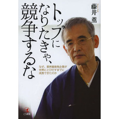 トップになりたきゃ、競争するな　なぜ、業界最後発企業が世界にとびだすまでに成長できたのか