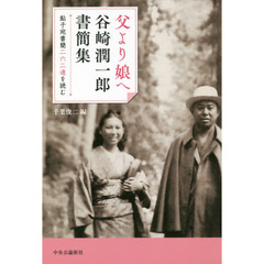 父より娘へ　鮎子宛書簡二六二通を読む　谷崎潤一郎書簡集