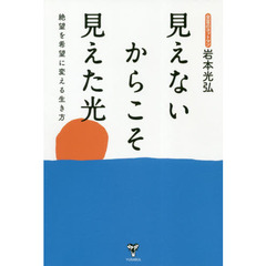 見えないからこそ見えた光　絶望を希望に変える生き方