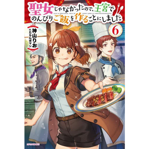 聖女じゃなかったので、王宮でのんびりご飯を作ることにしました ６