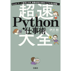 超速Ｐｙｔｈｏｎ仕事術大全　Ｅｘｃｅｌ、データ整理＆分析、画像処理の自動化ワザを完全網羅！