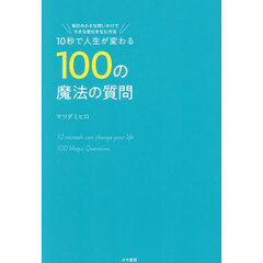 １０秒で人生が変わる１００の魔法の質問　毎日の小さな問いかけで大きな変化を生む方法