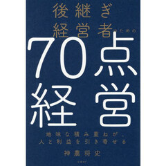 後継ぎ経営者のための７０点経営　地味な積み重ねが、人と利益を引き寄せる