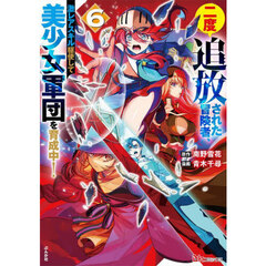 二度追放された冒険者、激レアスキル駆使して美少女軍団を育成中！　６