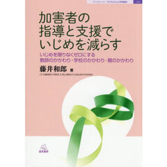 加害者の指導と支援でいじめを減らす　いじめを限りなくゼロにする教師のかかわり・学校のかかわり・親のかかわり