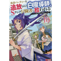 勇者パーティーを追放された白魔導師、Ｓランク冒険者に拾われる　この白魔導師が規格外すぎる　１０