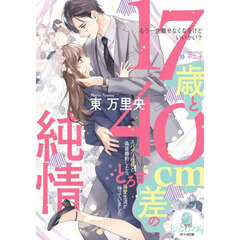 １７歳と４０ｃｍ差の純情　スパダリ社長と偽装婚約したら、とろ甘溺愛生活が待っていました