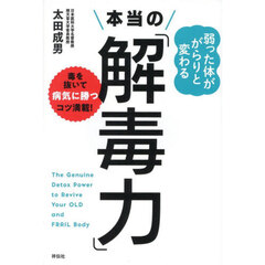 弱った体ががらりと変わる本当の「解毒力」　毒を抜いて病気に勝つコツ満載！