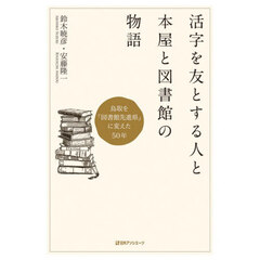 活字を友とする人と本屋と図書館の物語　鳥取を「図書館先進県」に変えた５０年
