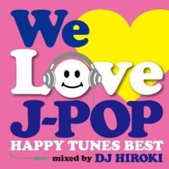 WE　LOVE　J?POP　?HAPPY　TUNES　BEST?　Mixed　by　DJ　HIROKI