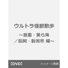 ウルトラ怪獣散歩　～首里・美ら海／長岡・新潟市　編～（ＤＶＤ）