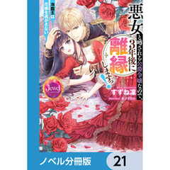 悪女と噂される公爵令嬢なので、3年後に離縁しますっ！　冷酷王は花嫁を逃がさない【ノベル分冊版】　21