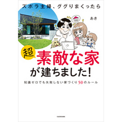 ズボラ主婦、ググりまくったら超素敵な家が建ちました！　知識ゼロでも失敗しない家づくり50のルール