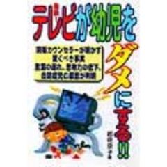 危険！テレビが幼児をダメにする！！　現場カウンセラーが明かす驚くべき事実　言葉の遅れ、思考力の低下、自閉症児の原因が判明