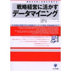 戦略経営に活かすデータマイニング　過去を分析し未来を予測する！　新商品の需要予測から戦略重点ターゲットの発見、企業収益拡大まで