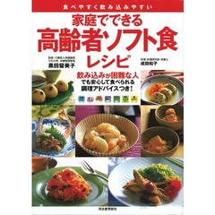 家庭でできる高齢者ソフト食レシピ　飲み込みが困難なお年寄りでも安心して食べられる調理アドバイスつき！　食べやすく飲み込みやすい