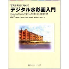 写真を素材に始めるデジタル水彩画入門　ＰｈｏｔｏｓｈｏｐやＰａｉｎｔｅｒで描く７人の作家による水彩画の世界