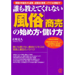 誰も教えてくれない〈風俗〉商売の始め方・儲け方　開業の手続きから運営、従業員の教育、トラブル対策まで　〔２００７〕改訂版　最新法令掲載！「風営適正化法２００６年」「迷惑防止条例」「ぼったくり条例」