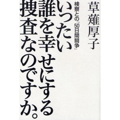 いったい誰を幸せにする捜査なのですか。　検察との「５０日間闘争」