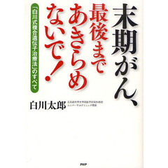 末期がん、最後まであきらめないで！　「白川式複合遺伝子治療法」のすべて