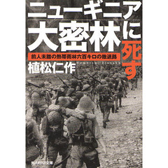 ニューギニア大密林に死す　前人未踏の熱帯雨林六百キロの撤退路