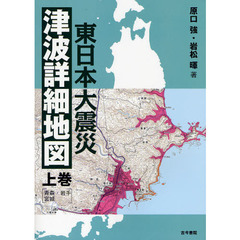 東日本大震災津波詳細地図　上巻　青森・岩手・宮城